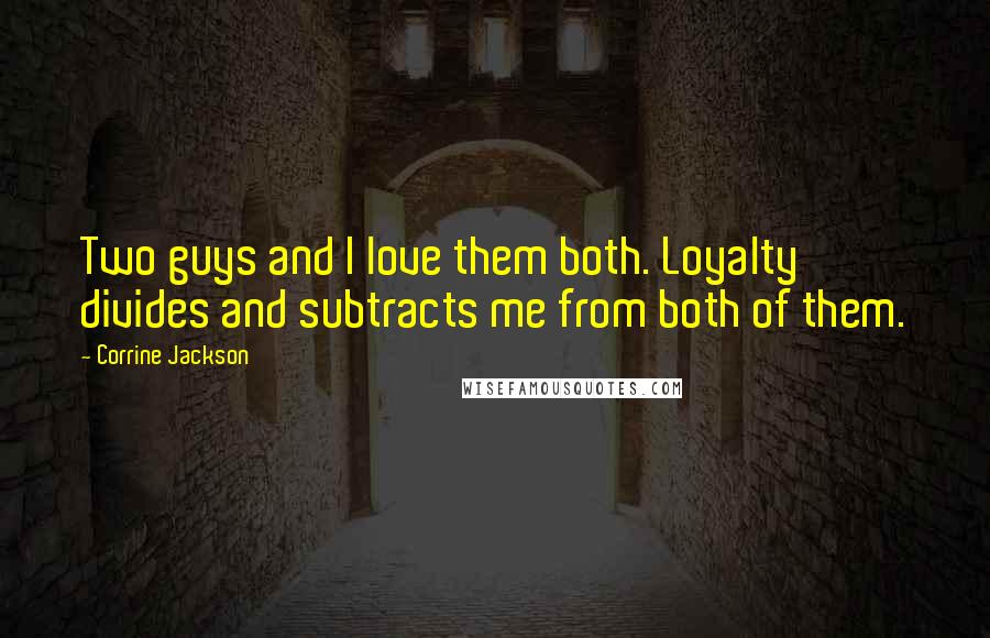 Corrine Jackson Quotes: Two guys and I love them both. Loyalty divides and subtracts me from both of them.