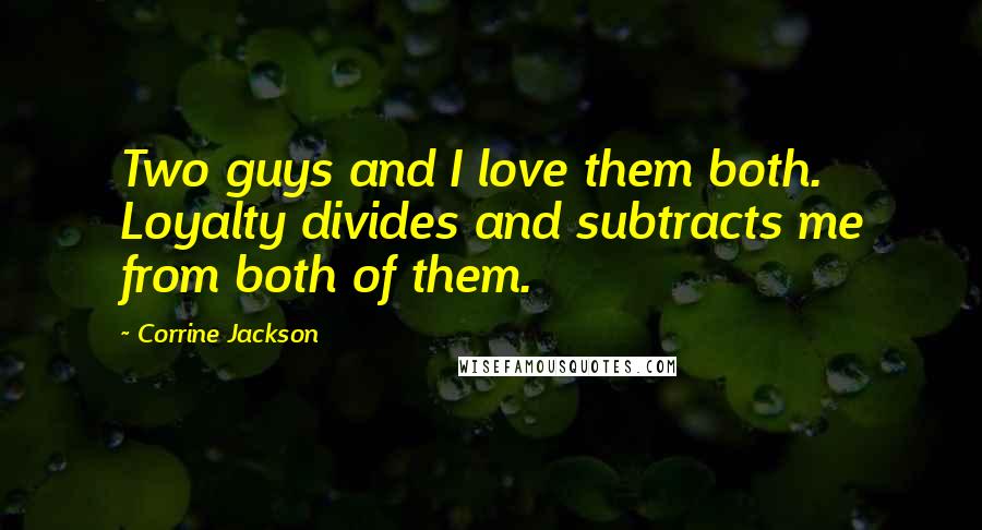Corrine Jackson Quotes: Two guys and I love them both. Loyalty divides and subtracts me from both of them.