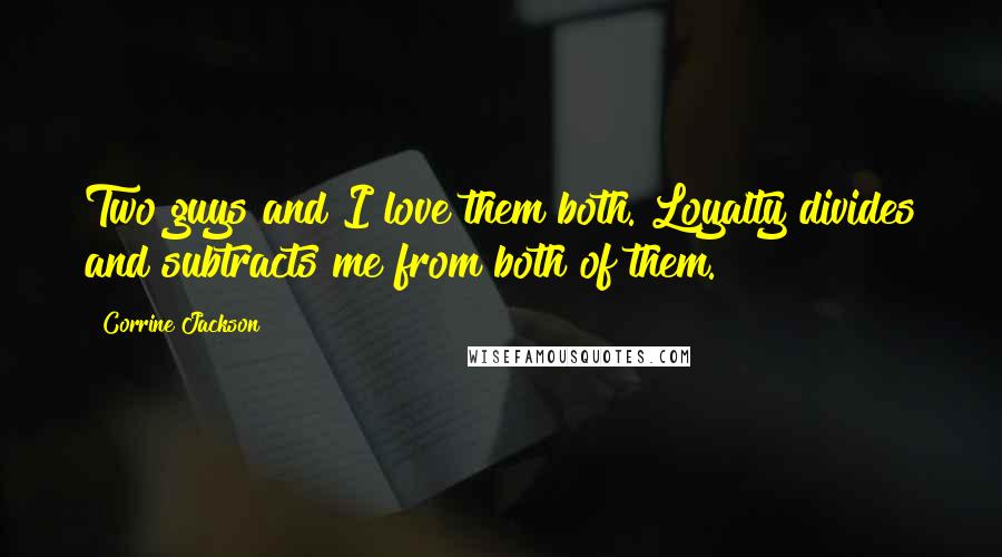 Corrine Jackson Quotes: Two guys and I love them both. Loyalty divides and subtracts me from both of them.