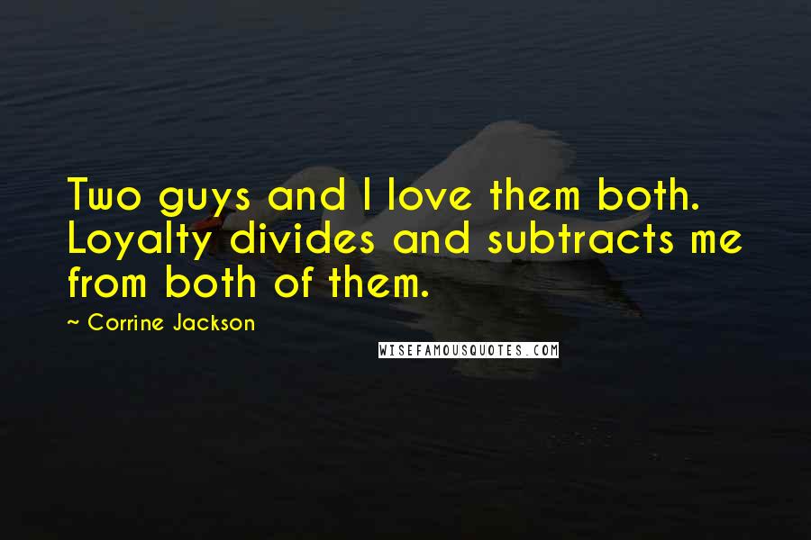 Corrine Jackson Quotes: Two guys and I love them both. Loyalty divides and subtracts me from both of them.