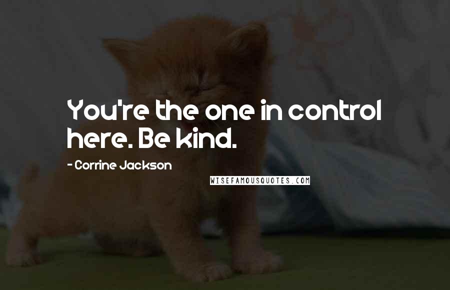 Corrine Jackson Quotes: You're the one in control here. Be kind.