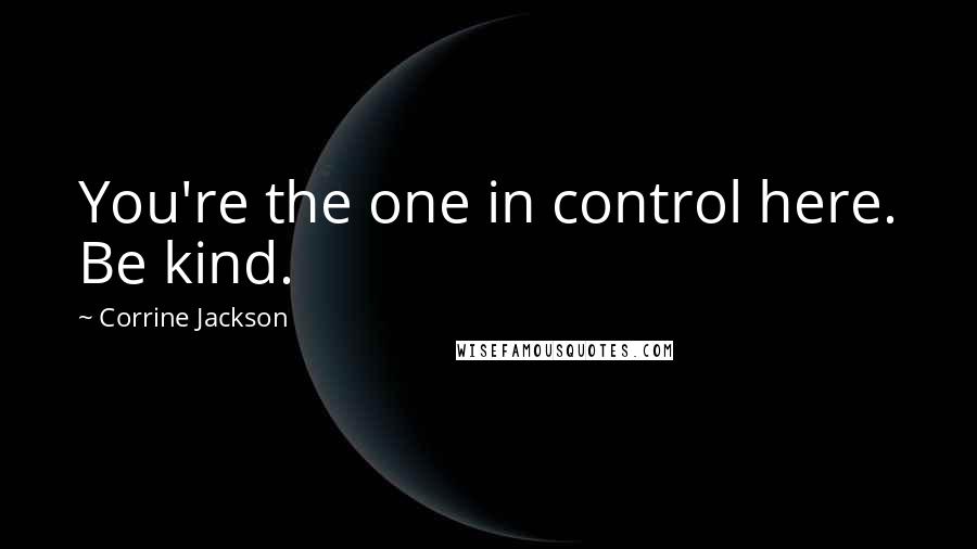 Corrine Jackson Quotes: You're the one in control here. Be kind.