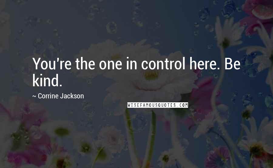 Corrine Jackson Quotes: You're the one in control here. Be kind.