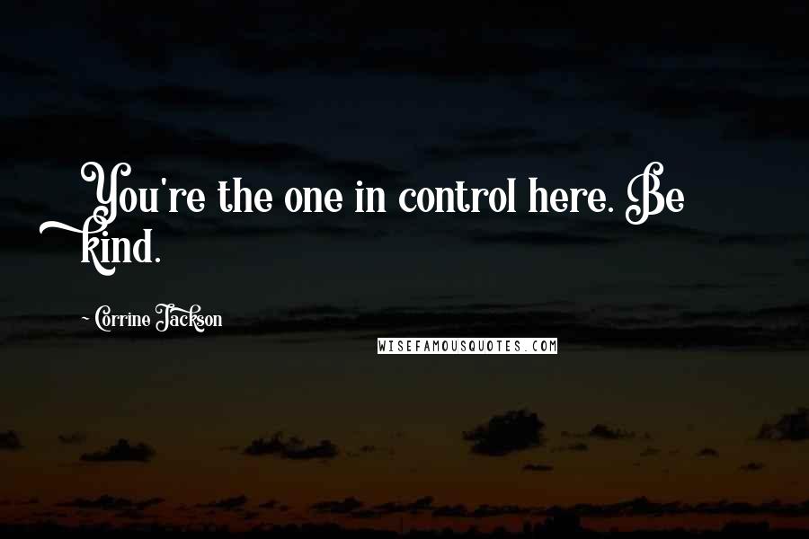 Corrine Jackson Quotes: You're the one in control here. Be kind.