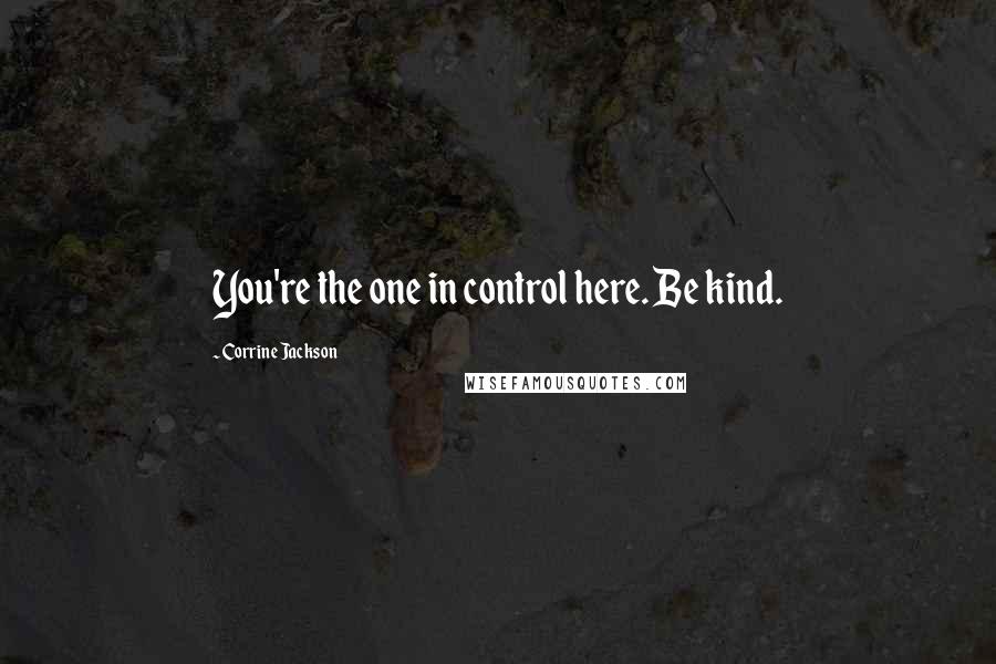 Corrine Jackson Quotes: You're the one in control here. Be kind.