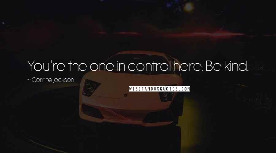 Corrine Jackson Quotes: You're the one in control here. Be kind.