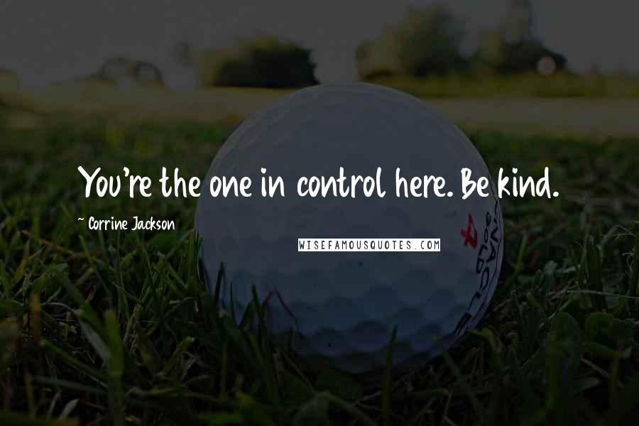 Corrine Jackson Quotes: You're the one in control here. Be kind.