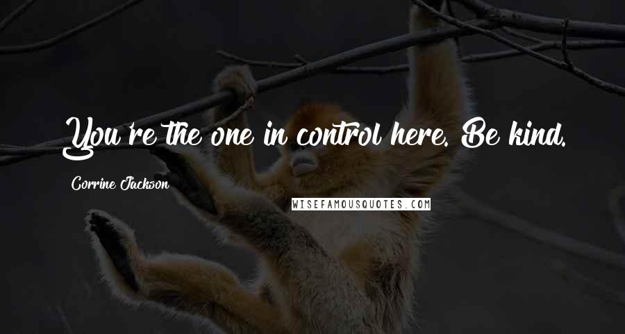 Corrine Jackson Quotes: You're the one in control here. Be kind.