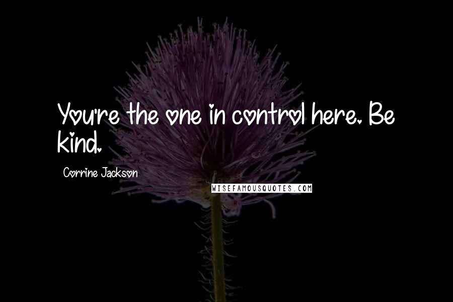 Corrine Jackson Quotes: You're the one in control here. Be kind.