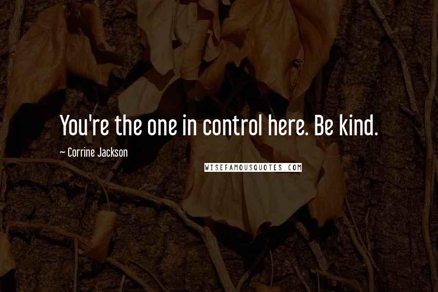 Corrine Jackson Quotes: You're the one in control here. Be kind.