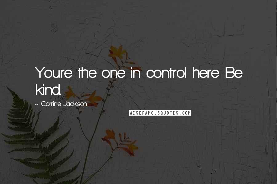 Corrine Jackson Quotes: You're the one in control here. Be kind.