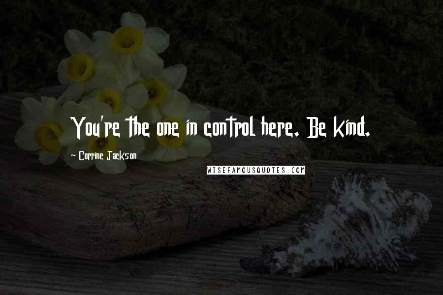 Corrine Jackson Quotes: You're the one in control here. Be kind.