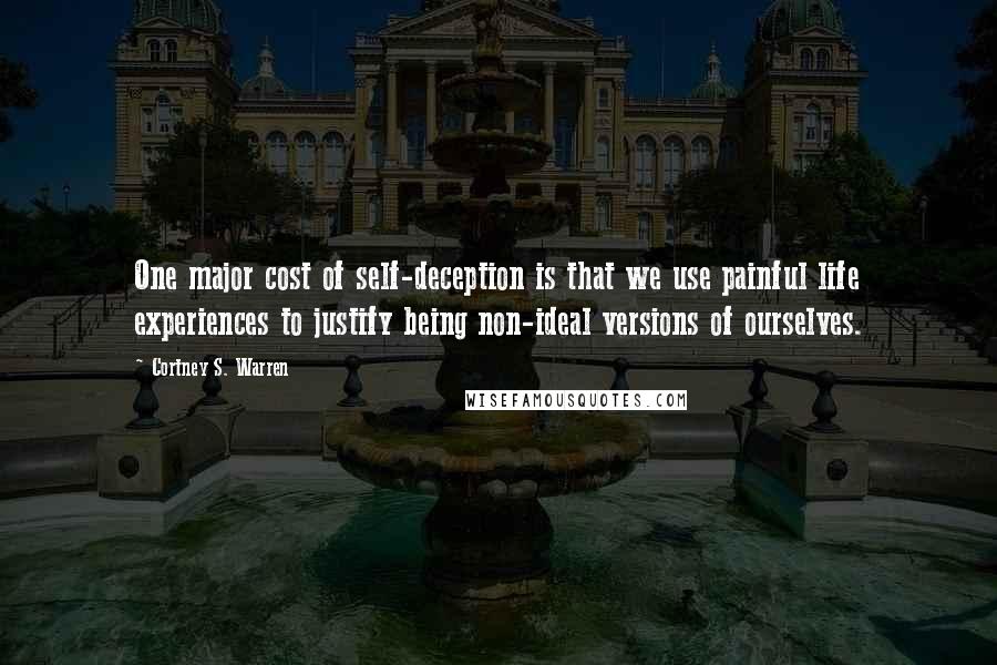 Cortney S. Warren Quotes: One major cost of self-deception is that we use painful life experiences to justify being non-ideal versions of ourselves.