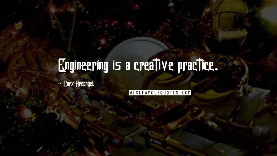 Cory Arcangel Quotes: Engineering is a creative practice.