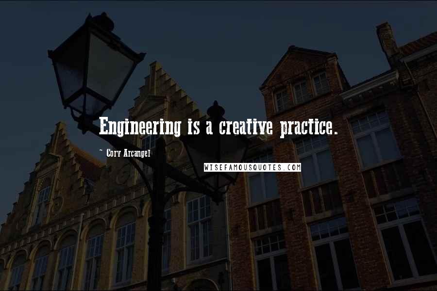 Cory Arcangel Quotes: Engineering is a creative practice.