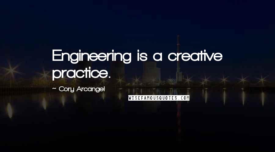 Cory Arcangel Quotes: Engineering is a creative practice.