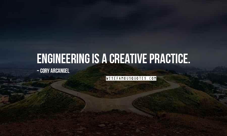 Cory Arcangel Quotes: Engineering is a creative practice.