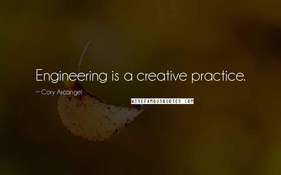 Cory Arcangel Quotes: Engineering is a creative practice.