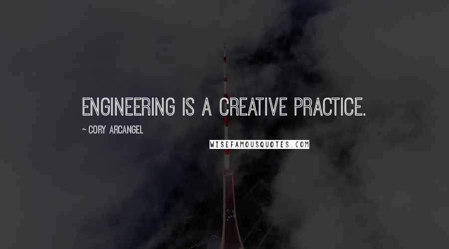 Cory Arcangel Quotes: Engineering is a creative practice.