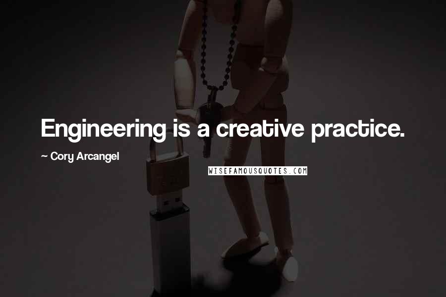 Cory Arcangel Quotes: Engineering is a creative practice.