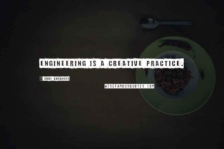 Cory Arcangel Quotes: Engineering is a creative practice.