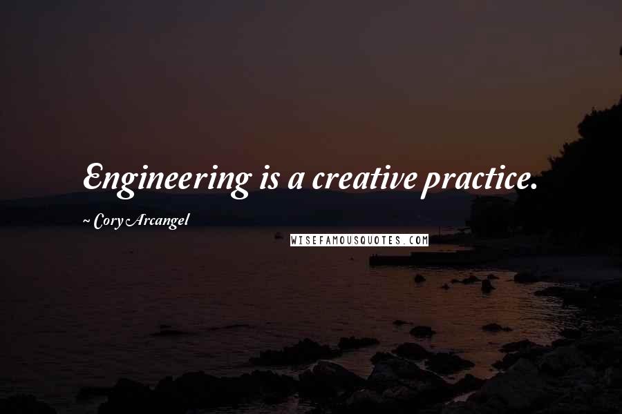 Cory Arcangel Quotes: Engineering is a creative practice.