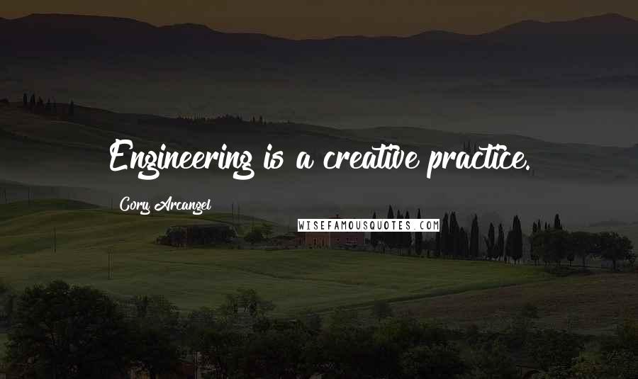 Cory Arcangel Quotes: Engineering is a creative practice.