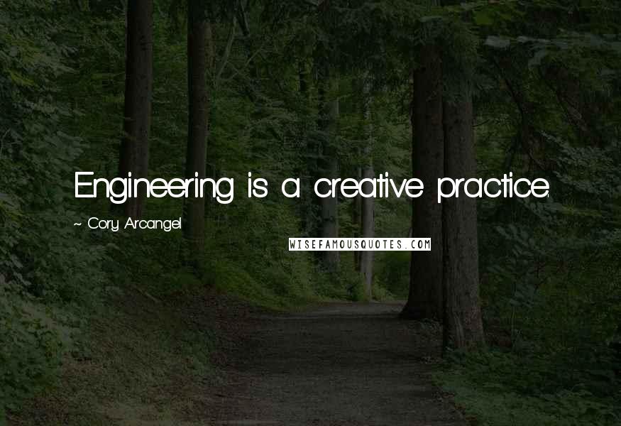 Cory Arcangel Quotes: Engineering is a creative practice.