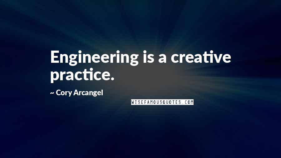 Cory Arcangel Quotes: Engineering is a creative practice.