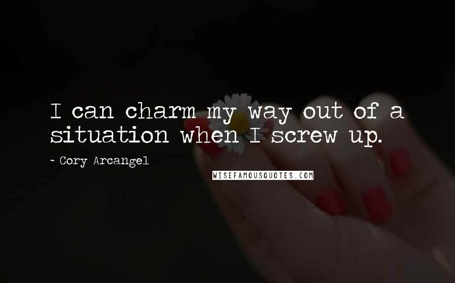 Cory Arcangel Quotes: I can charm my way out of a situation when I screw up.