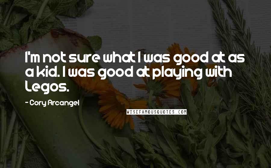 Cory Arcangel Quotes: I'm not sure what I was good at as a kid. I was good at playing with Legos.