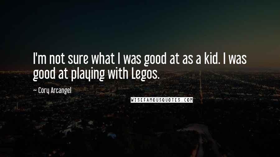 Cory Arcangel Quotes: I'm not sure what I was good at as a kid. I was good at playing with Legos.