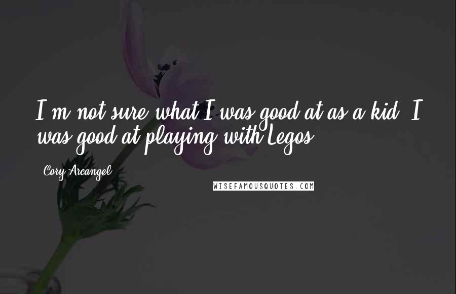 Cory Arcangel Quotes: I'm not sure what I was good at as a kid. I was good at playing with Legos.