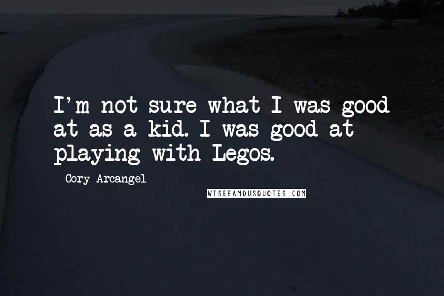 Cory Arcangel Quotes: I'm not sure what I was good at as a kid. I was good at playing with Legos.