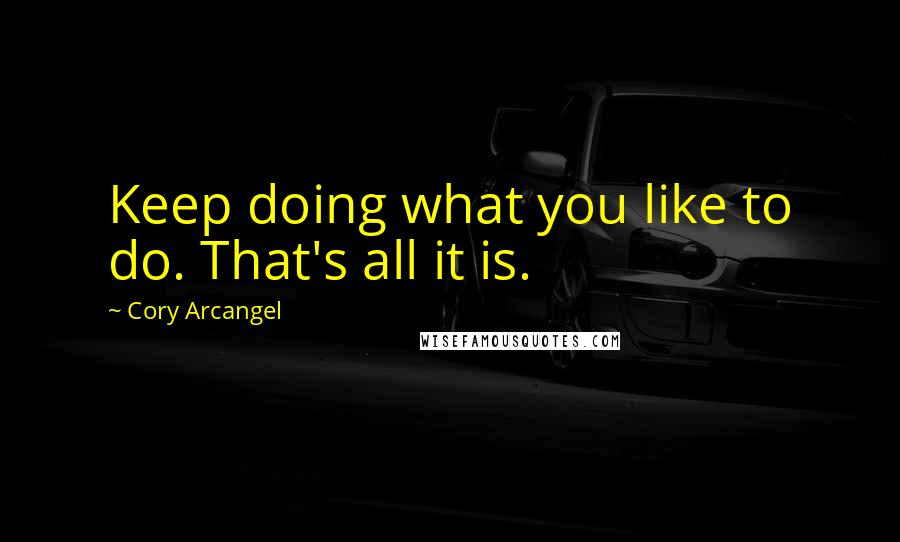 Cory Arcangel Quotes: Keep doing what you like to do. That's all it is.