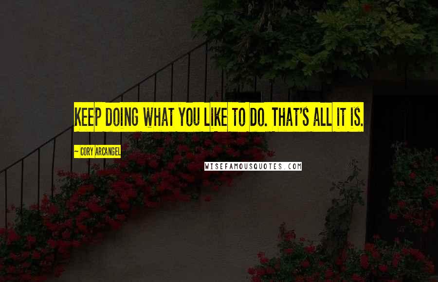 Cory Arcangel Quotes: Keep doing what you like to do. That's all it is.
