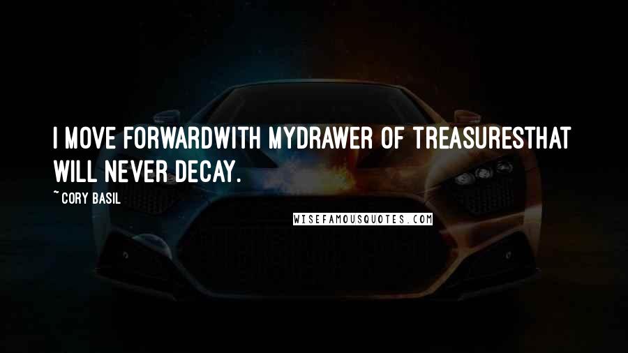 Cory Basil Quotes: I move forwardwith mydrawer of treasuresthat will never decay.