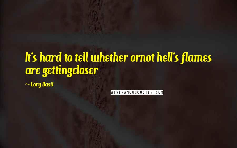 Cory Basil Quotes: It's hard to tell whether ornot hell's flames are gettingcloser