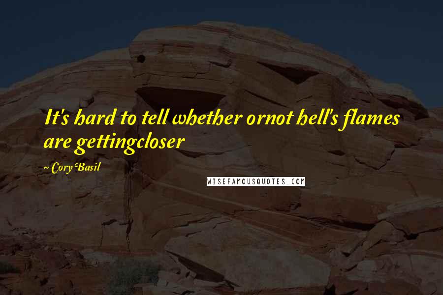 Cory Basil Quotes: It's hard to tell whether ornot hell's flames are gettingcloser