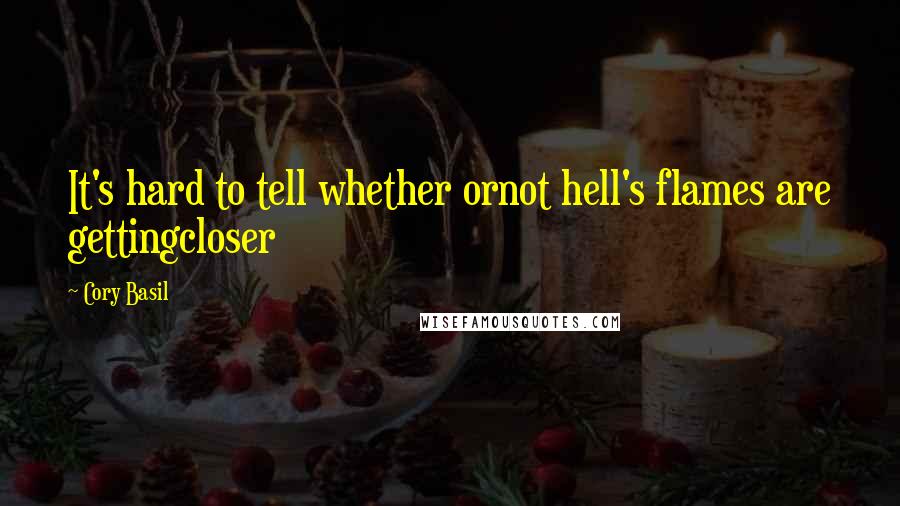 Cory Basil Quotes: It's hard to tell whether ornot hell's flames are gettingcloser