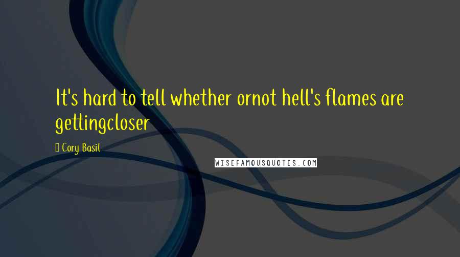 Cory Basil Quotes: It's hard to tell whether ornot hell's flames are gettingcloser