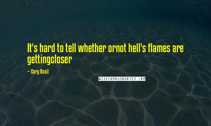 Cory Basil Quotes: It's hard to tell whether ornot hell's flames are gettingcloser