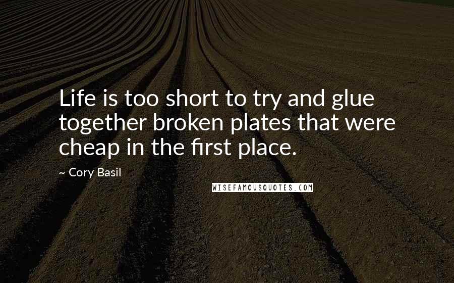 Cory Basil Quotes: Life is too short to try and glue together broken plates that were cheap in the first place.