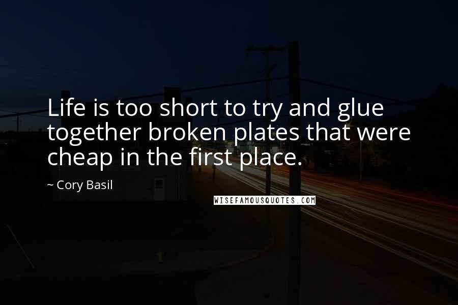 Cory Basil Quotes: Life is too short to try and glue together broken plates that were cheap in the first place.