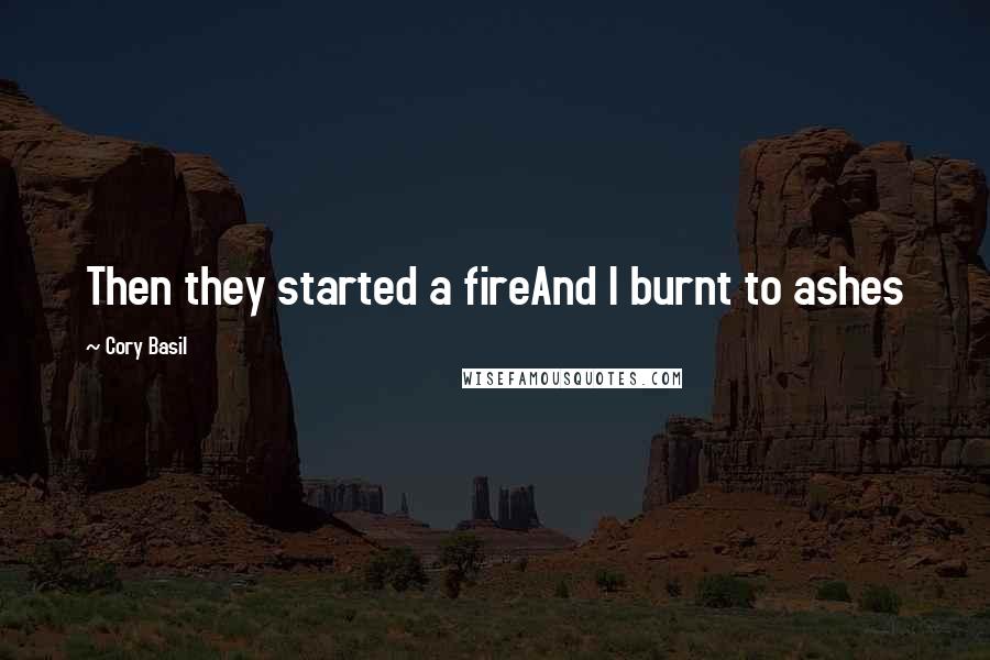 Cory Basil Quotes: Then they started a fireAnd I burnt to ashes