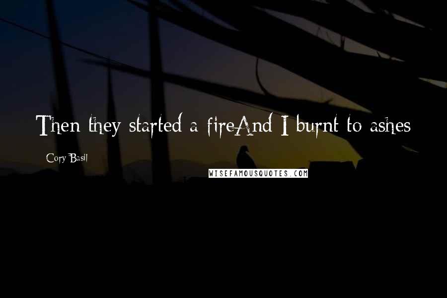 Cory Basil Quotes: Then they started a fireAnd I burnt to ashes