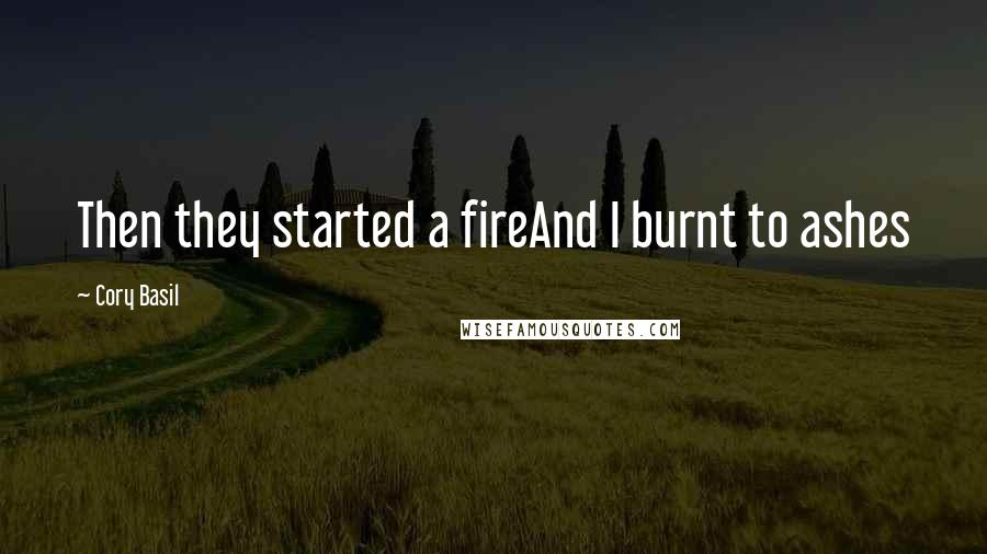 Cory Basil Quotes: Then they started a fireAnd I burnt to ashes