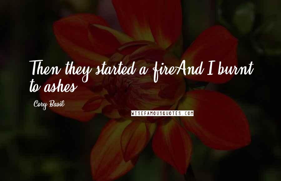 Cory Basil Quotes: Then they started a fireAnd I burnt to ashes