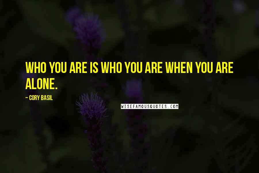 Cory Basil Quotes: who you are is who you are when you are alone.