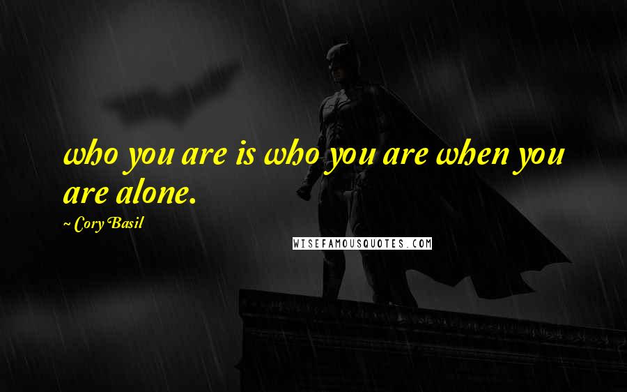 Cory Basil Quotes: who you are is who you are when you are alone.